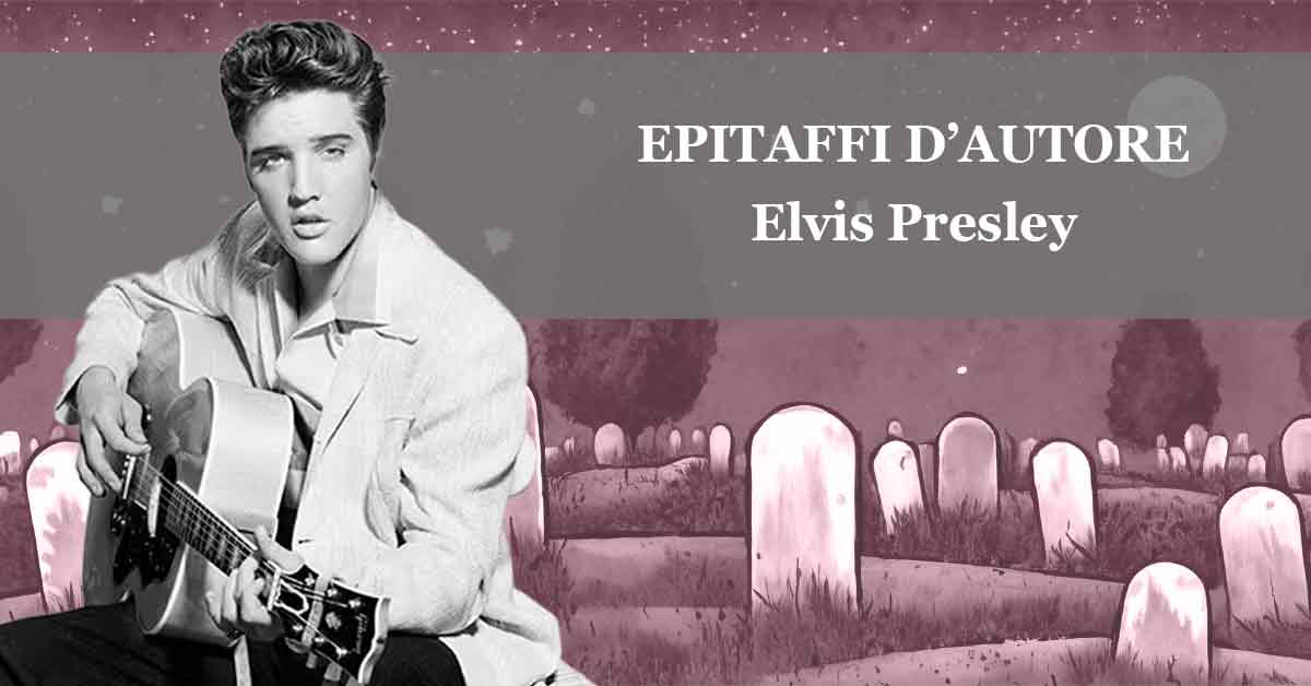 Elvis Presley epitaffio Epitaffi d’autore, Elvis Presley.