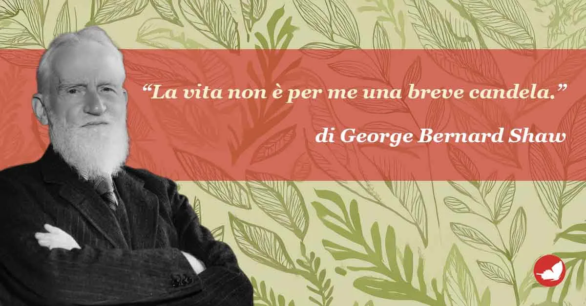 George Bernard Shaw, “La vita non è per me una breve candela.”